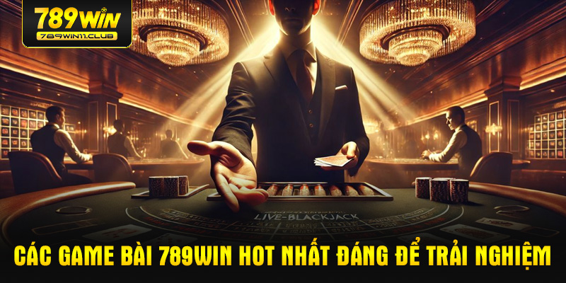 Các game bài 789WIN hot nhất đáng để trải nghiệm