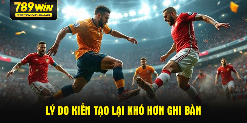 Lý do kiến tạo lại khó hơn ghi bàn