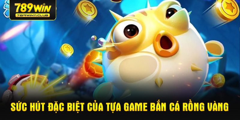 Sức hút đặc biệt của tựa game bắn cá rồng vàng