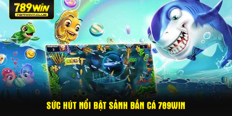 Sức hút nổi nật sảnh bắn cá 789WIN